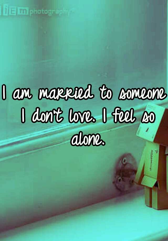 i-am-married-to-someone-i-don-t-love-i-feel-so-alone