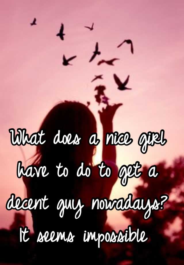 what-does-a-nice-girl-have-to-do-to-get-a-decent-guy-nowadays-it-seems