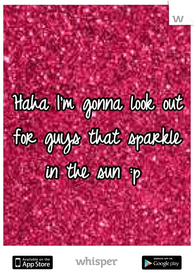 Haha I'm gonna look out for guys that sparkle in the sun :p 