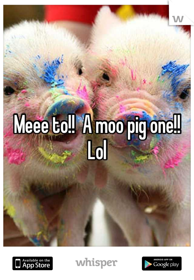 Meee to!!  A moo pig one!! Lol