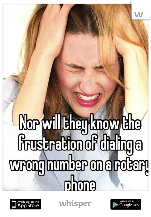 Nor will they know the frustration of dialing a wrong number on a rotary phone