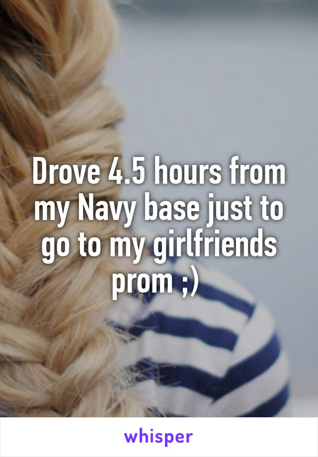 Drove 4.5 hours from my Navy base just to go to my girlfriends prom ;) 