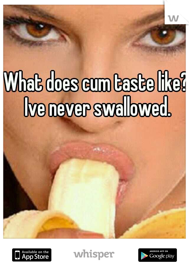 What does cum taste like? Ive never swallowed.