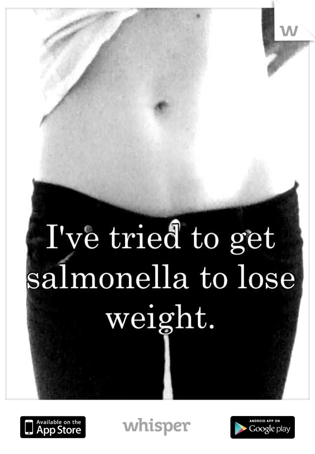 I've tried to get salmonella to lose weight.