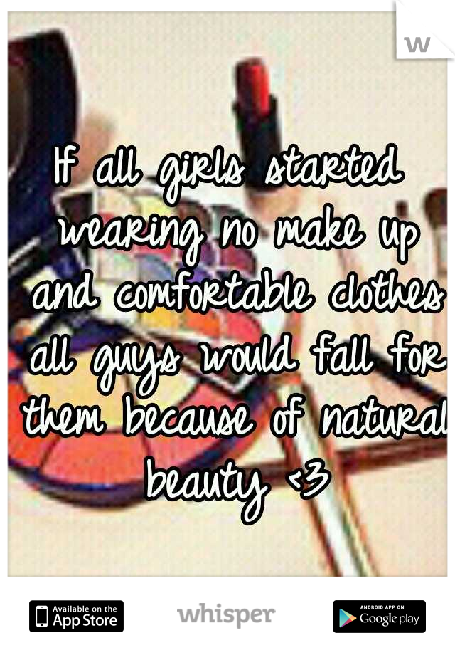 If all girls started wearing no make up and comfortable clothes all guys would fall for them because of natural beauty <3