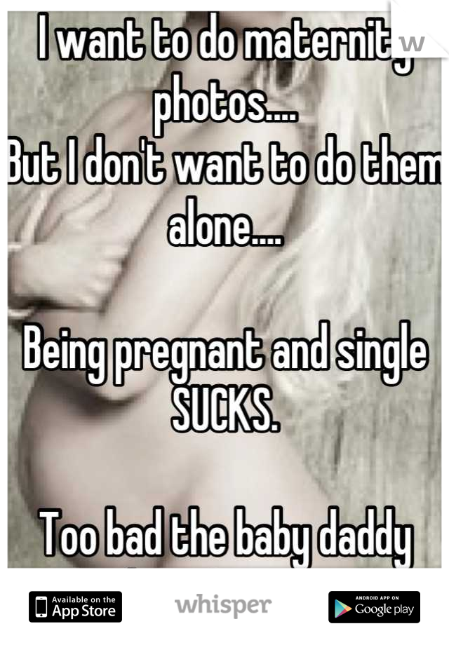 I want to do maternity photos....
But I don't want to do them alone....

Being pregnant and single SUCKS. 

Too bad the baby daddy doesn't care. 