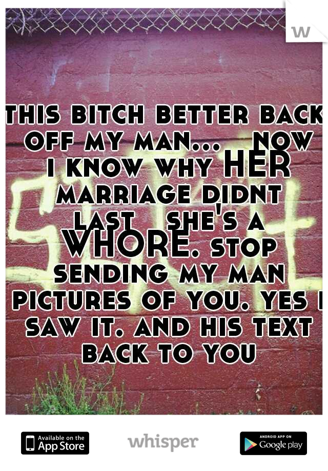 this bitch better back off my man...

now i know why HER marriage didnt last

she's a WHORE. stop sending my man pictures of you. yes i saw it. and his text back to you