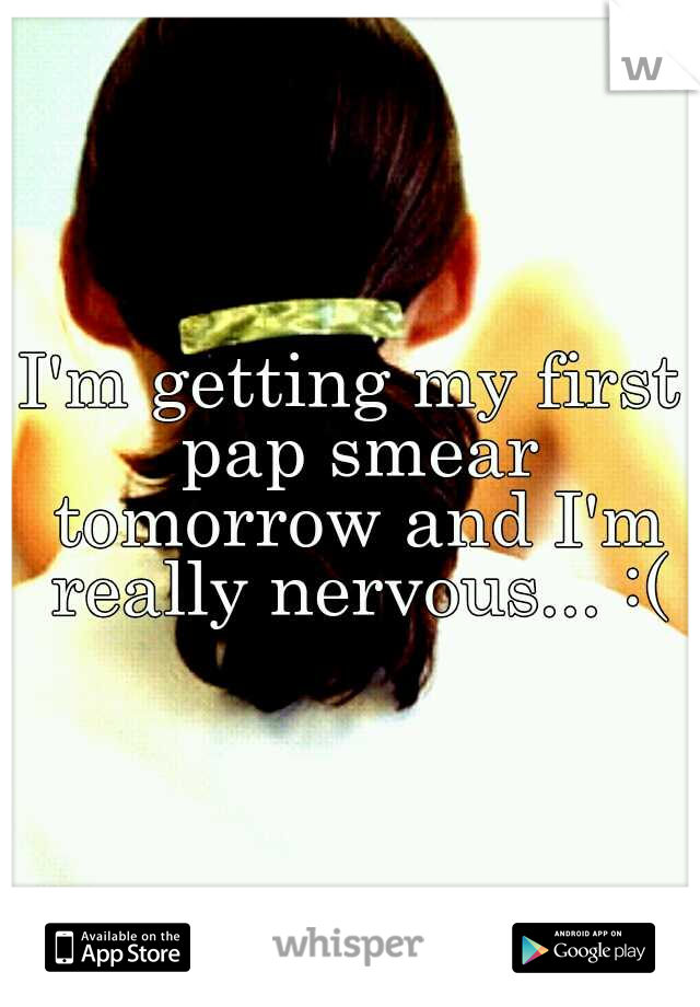 I'm getting my first pap smear tomorrow and I'm really nervous... :(
