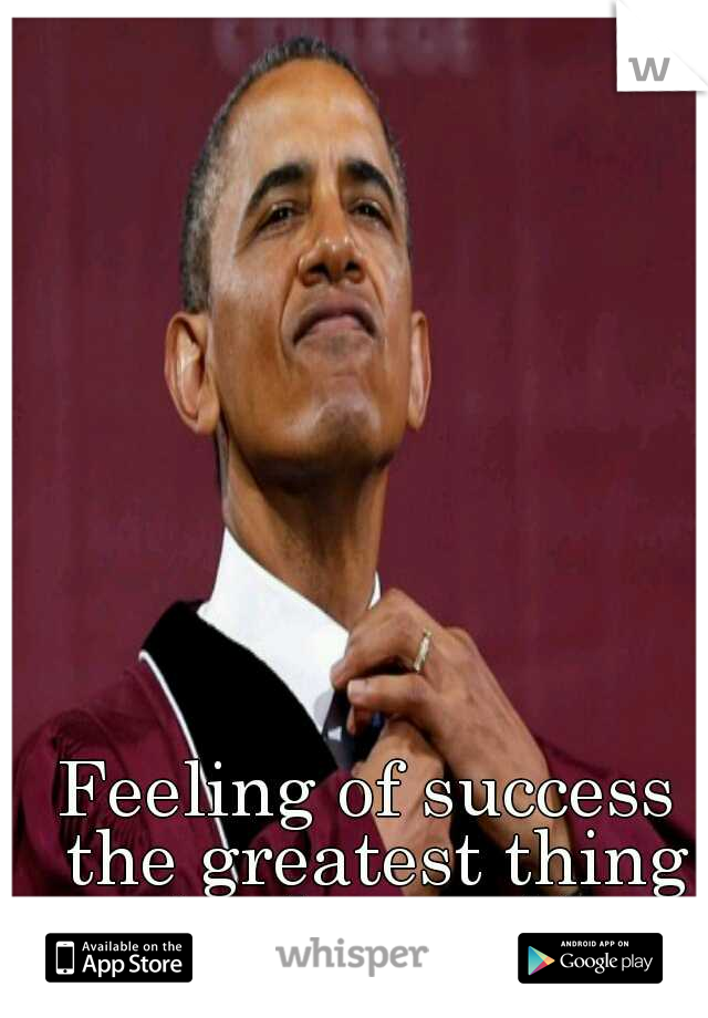 Feeling of success the greatest thing in the world