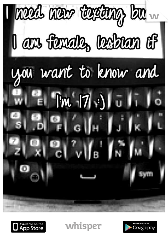 I need new texting buds! I am female, lesbian if you want to know and I'm 17 :) 