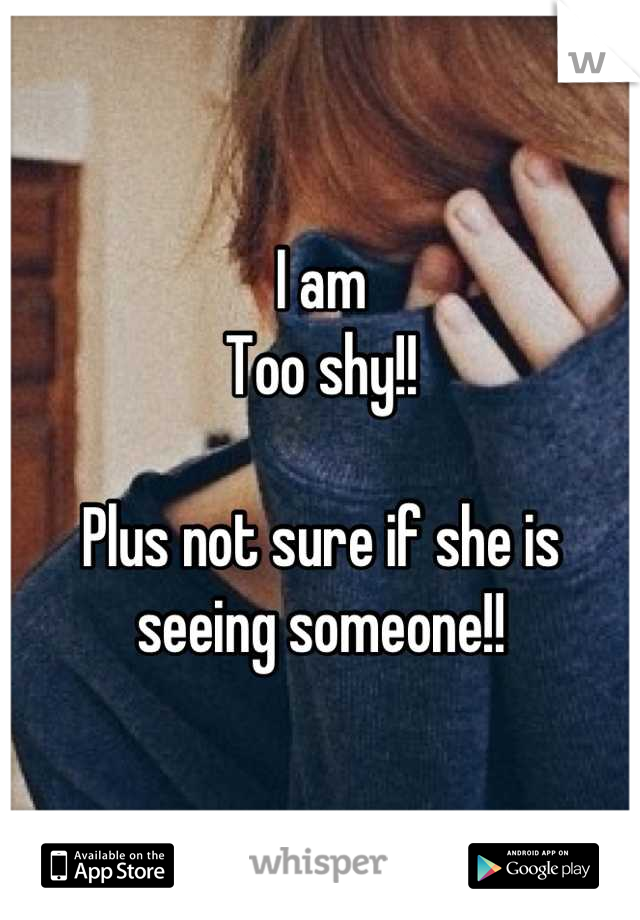 I am 
Too shy!! 

Plus not sure if she is
seeing someone!!
