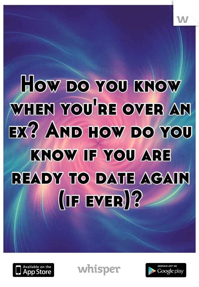 How do you know when you're over an ex? And how do you know if you are ready to date again (if ever)?