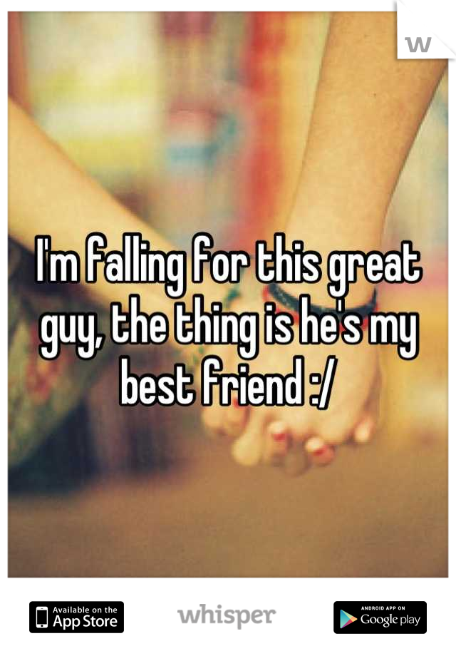 I'm falling for this great guy, the thing is he's my best friend :/