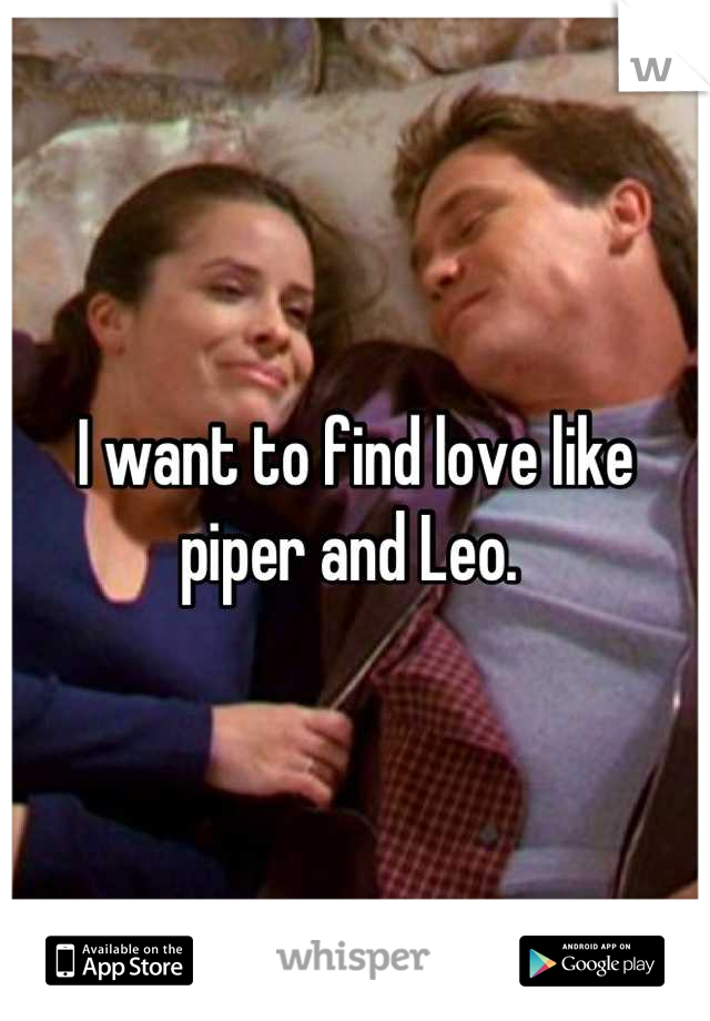 I want to find love like piper and Leo. 