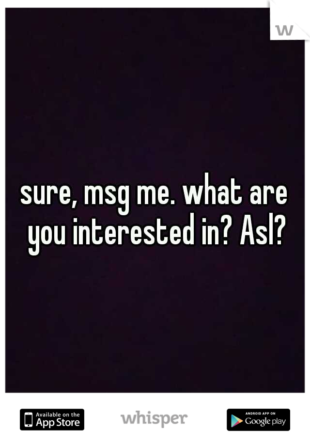 sure, msg me. what are you interested in? Asl?
