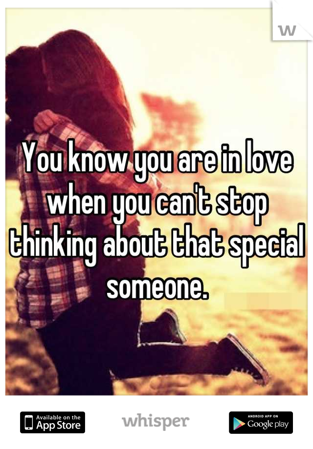 You know you are in love when you can't stop thinking about that special someone.