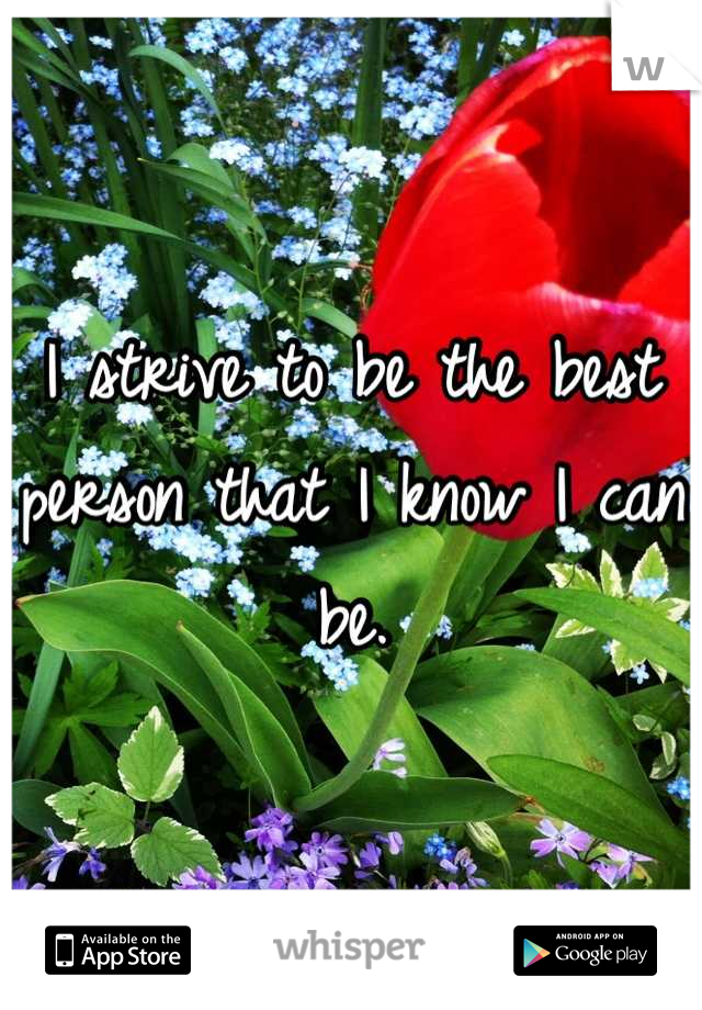 I strive to be the best person that I know I can be.