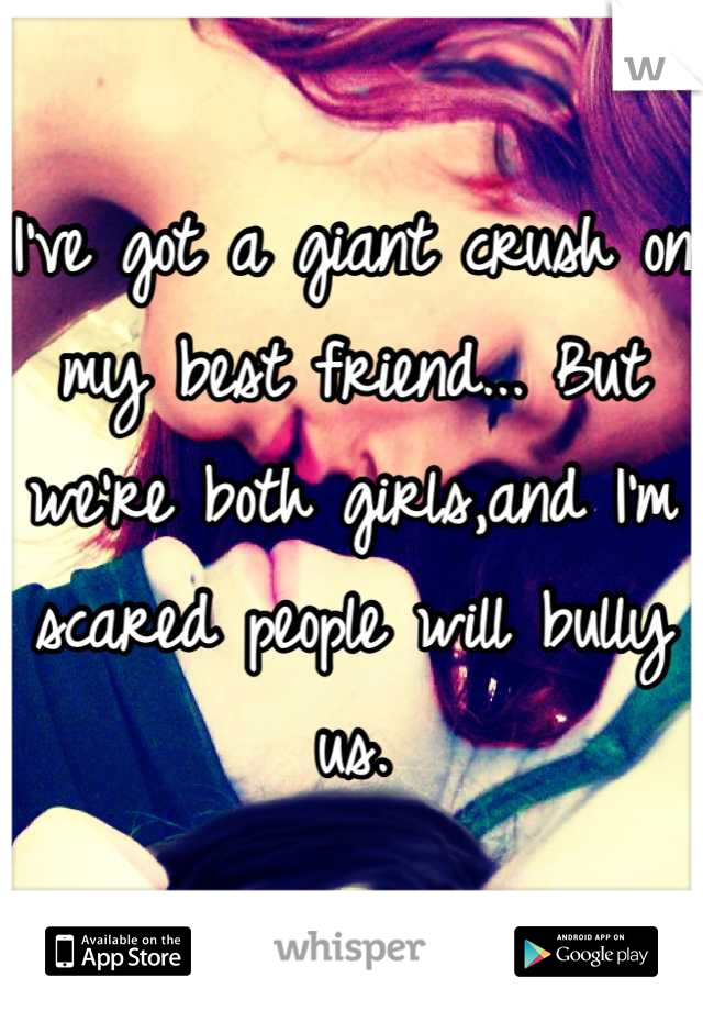 I've got a giant crush on my best friend... But we're both girls,and I'm scared people will bully us.