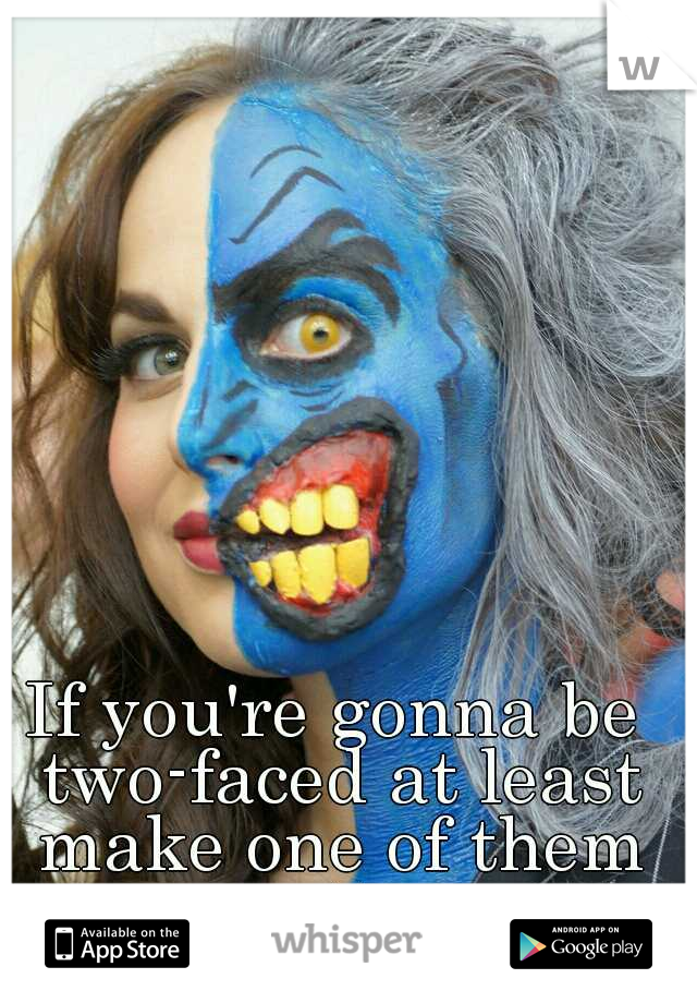 If you're gonna be two-faced at least make one of them pretty...