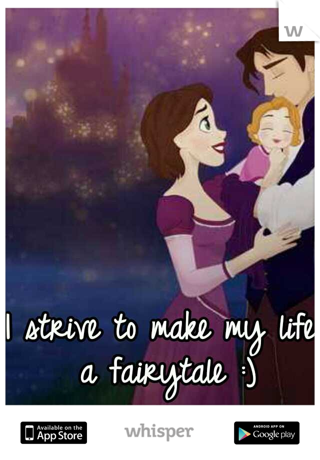I strive to make my life a fairytale :)