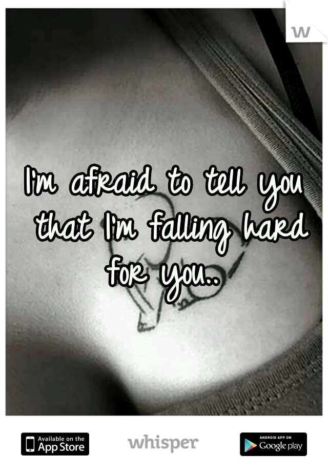 I'm afraid to tell you that I'm falling hard for you.. 