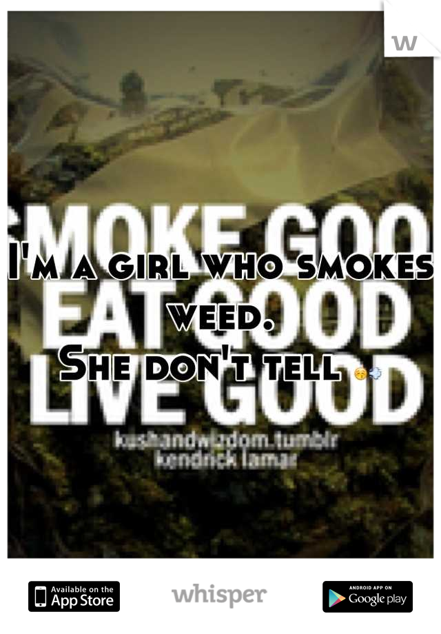 I'm a girl who smokes weed. 
She don't tell 😚💨