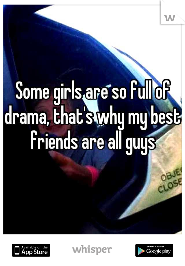Some girls are so full of drama, that's why my best friends are all guys