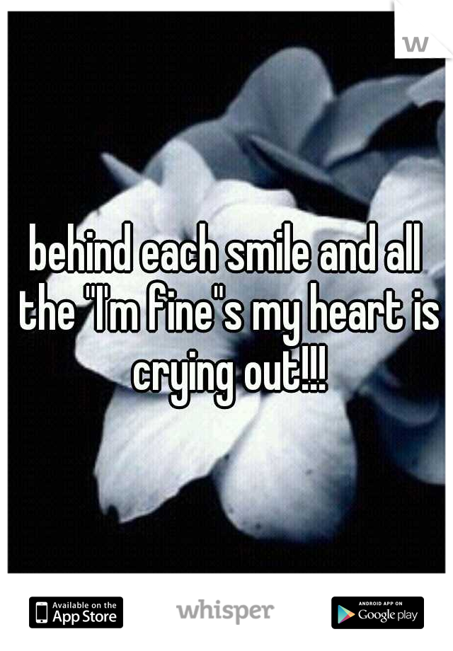 behind each smile and all the "I'm fine"s my heart is crying out!!!