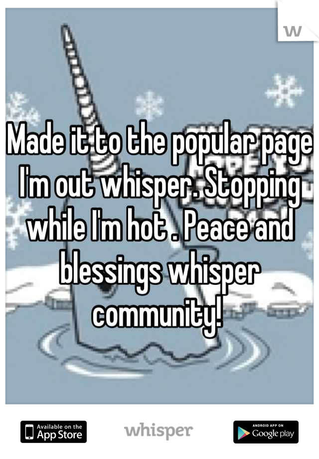 Made it to the popular page I'm out whisper. Stopping while I'm hot . Peace and blessings whisper community! 