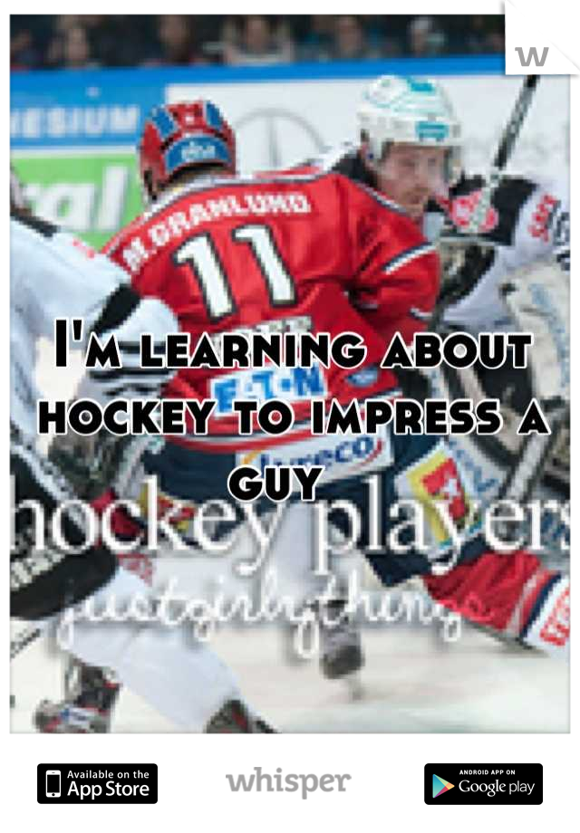 I'm learning about hockey to impress a guy  