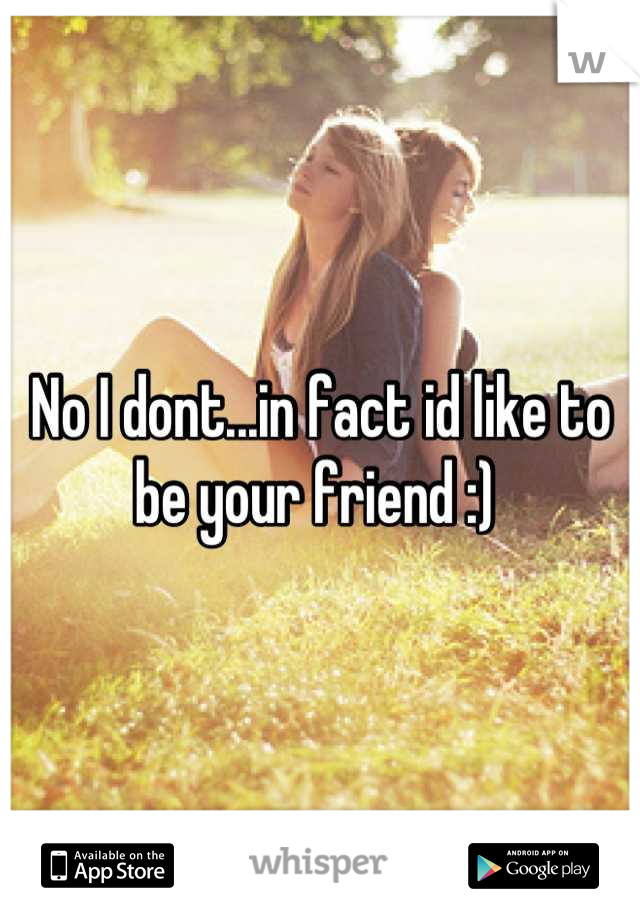 No I dont...in fact id like to be your friend :) 
