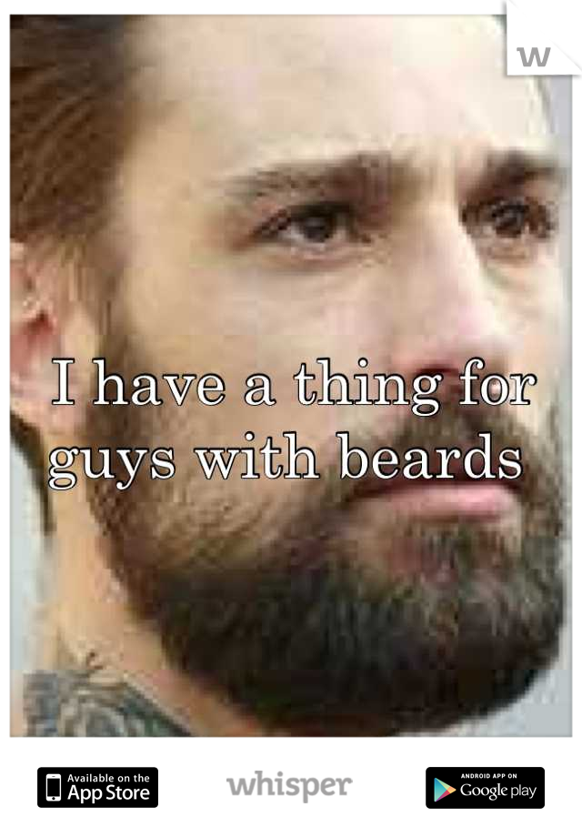 I have a thing for guys with beards 