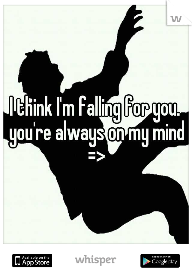 I think I'm falling for you. you're always on my mind =>