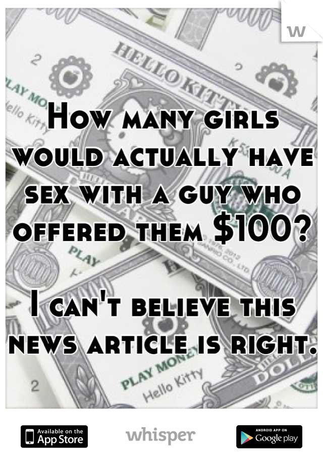 How many girls would actually have sex with a guy who offered them $100?

I can't believe this news article is right.
