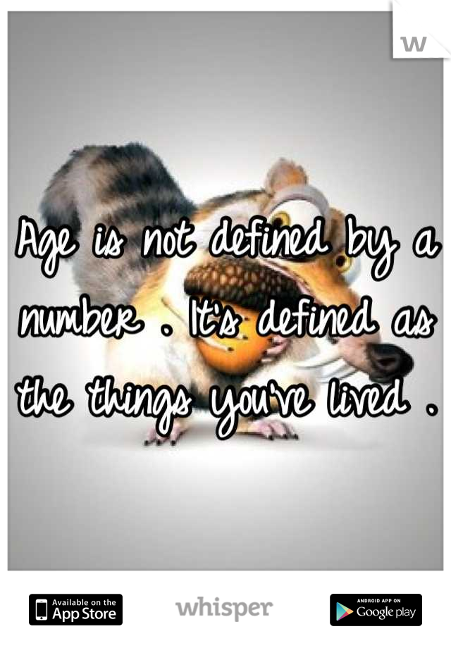 Age is not defined by a number . It's defined as the things you've lived . 