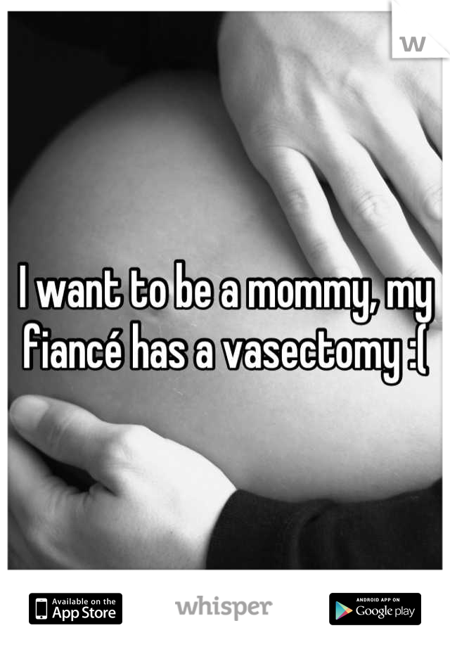 I want to be a mommy, my fiancé has a vasectomy :(