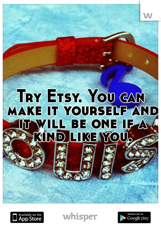 Try Etsy. You can make it yourself and it will be one if a kind like you.