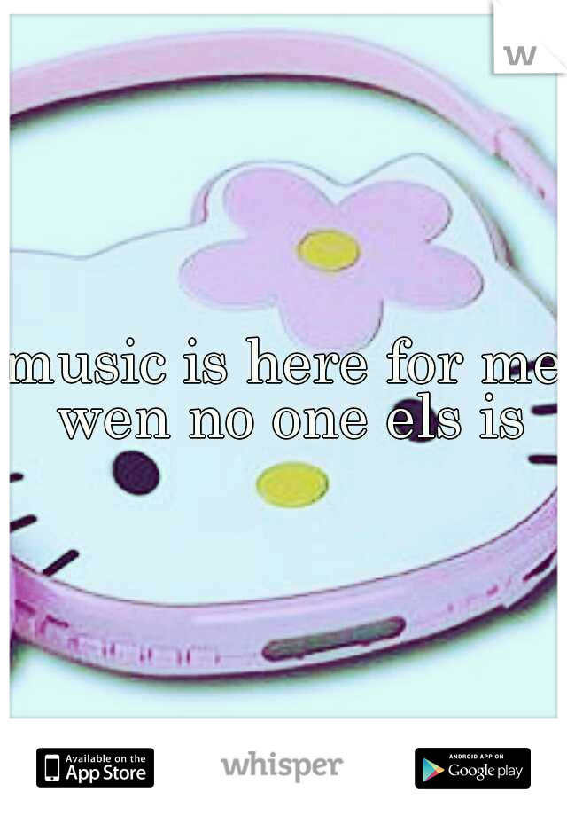 music is here for me wen no one els is