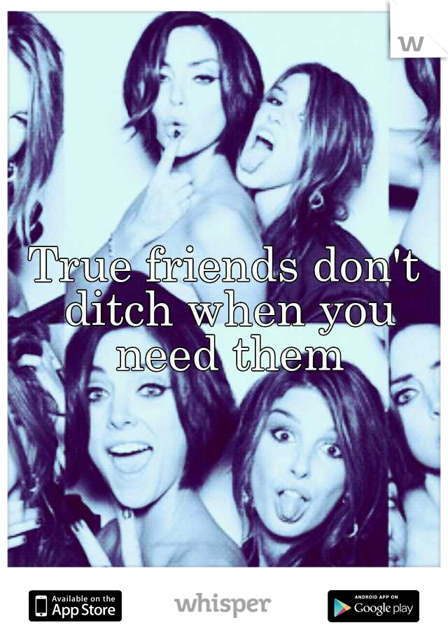 True friends don't ditch when you need them