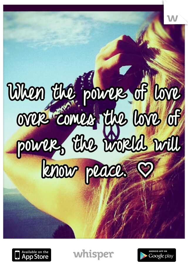 When the power of love over comes the love of power, the world will know peace. ♡