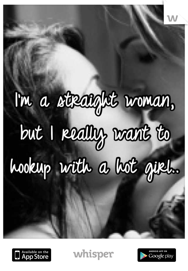 I'm a straight woman, but I really want to hookup with a hot girl..