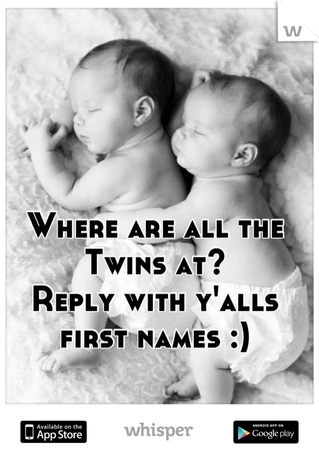 Where are all the Twins at?
Reply with y'alls first names :)