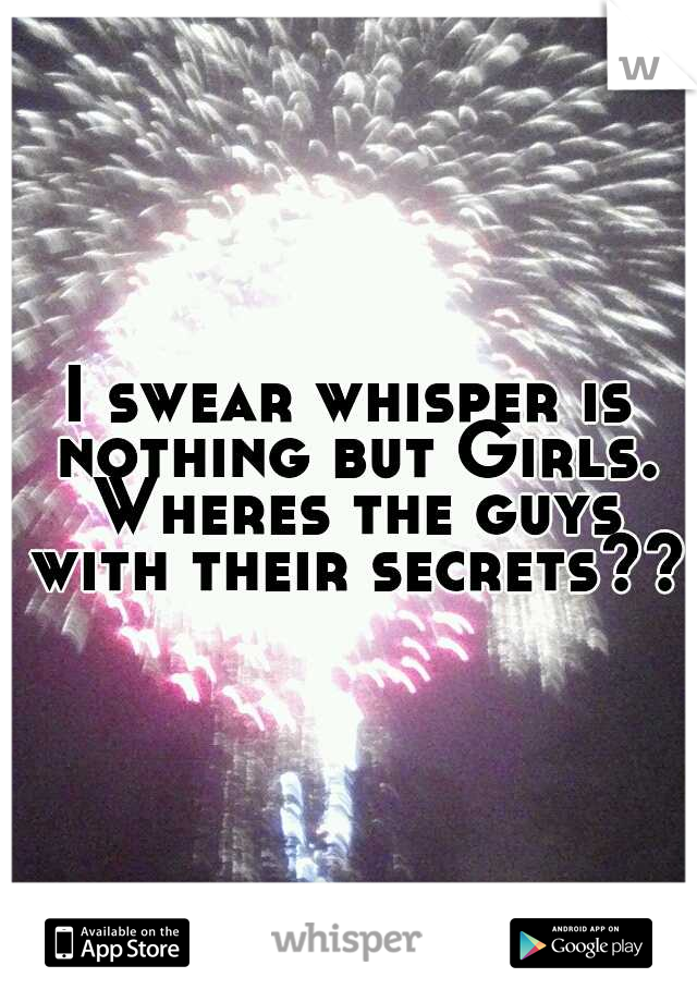 I swear whisper is nothing but Girls. Wheres the guys with their secrets??