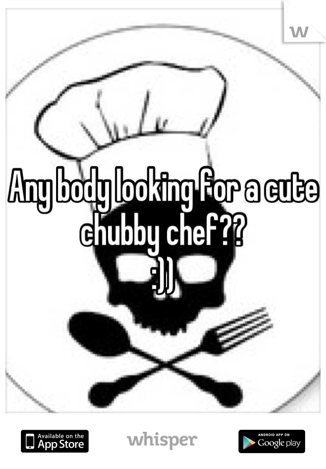 Any body looking for a cute chubby chef?? 
:))