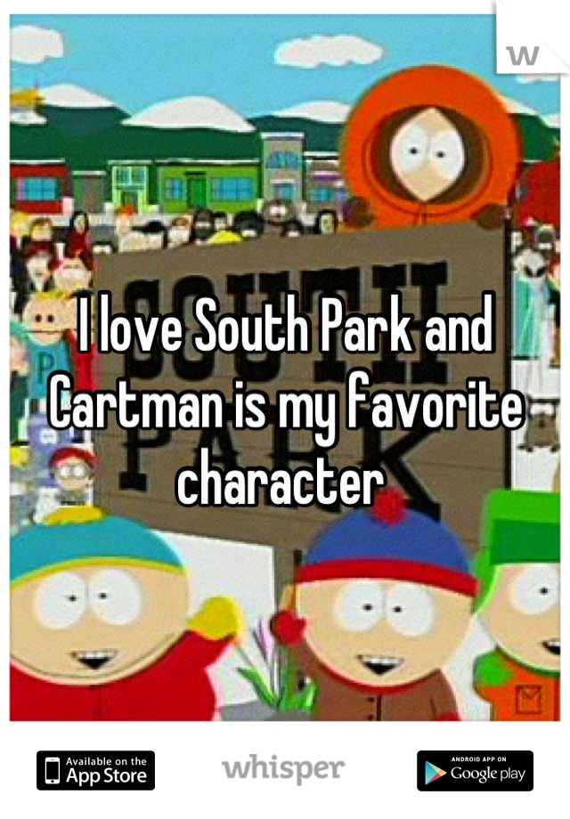 I love South Park and Cartman is my favorite character 