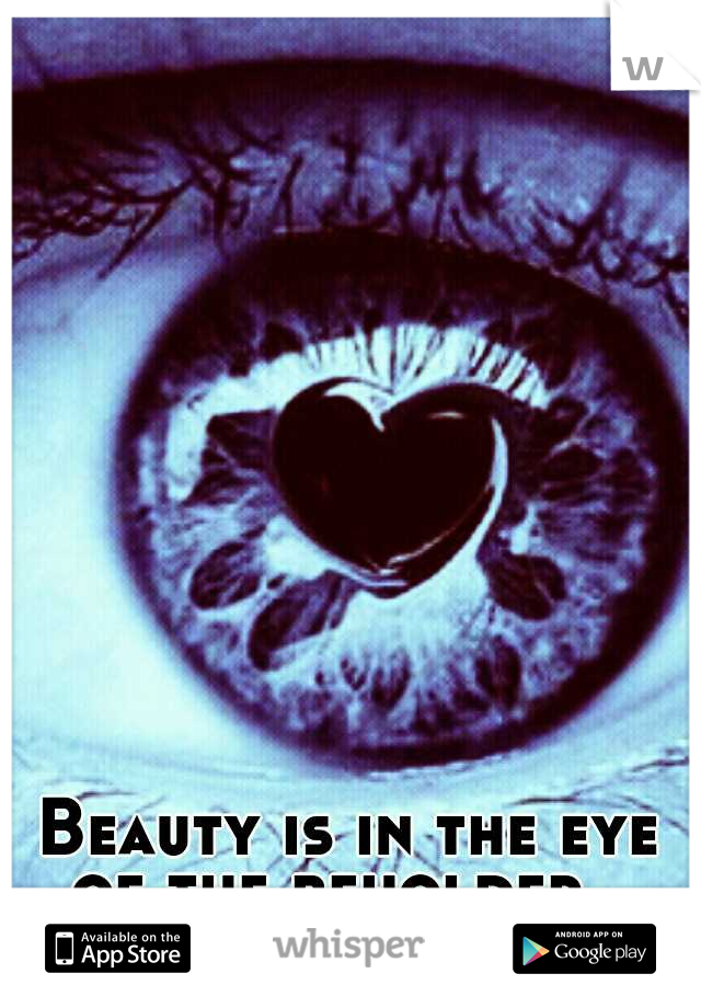 Beauty is in the eye of the beholder...