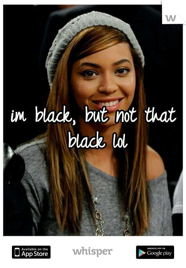 im black, but not that black lol