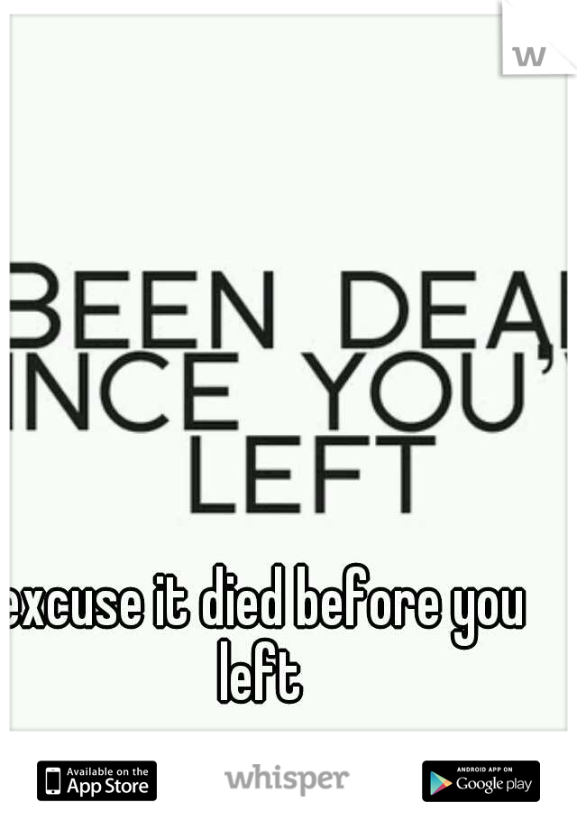 excuse it died before you left 
