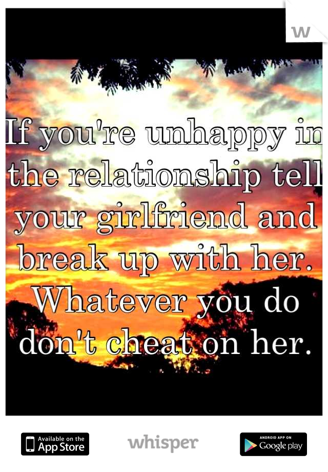 If you're unhappy in the relationship tell your girlfriend and break up with her. Whatever you do don't cheat on her.