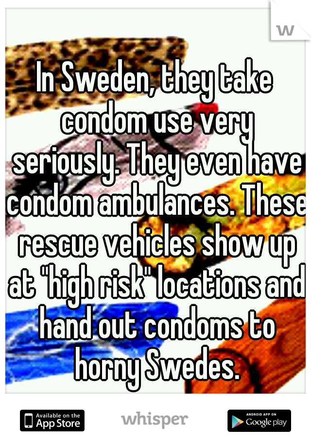 In Sweden, they take condom use very seriously. They even have condom ambulances. These rescue vehicles show up at "high risk" locations and hand out condoms to horny Swedes.